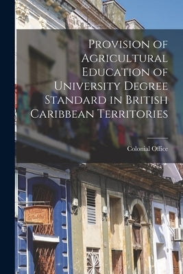 Provision of Agricultural Education of University Degree Standard in British Caribbean Territories by Colonial Office