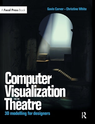 Computer Visualization for the Theatre: 3D Modelling for Designers by Carver, Gavin