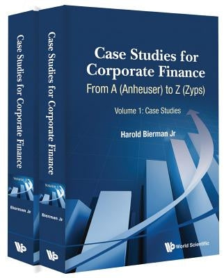 Case Studies for Corporate Finance: From a (Anheuser) to Z (Zyps) (in 2 Volumes) by Bierman Jr, Harold