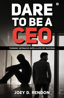 Dare to Be a CEO: Turning Setbacks into a Life of Success by Joey D Rendon