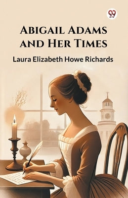 Abigail Adams and Her Times by Richards, Laura Elizabeth Howe