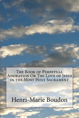The Book of Perpetual Adoration Or The Love of Jesus in the Most Holy Sacrament by Redman D. D., J.