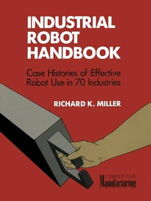 Industrial Robot Handbook by Miller, Richard K.