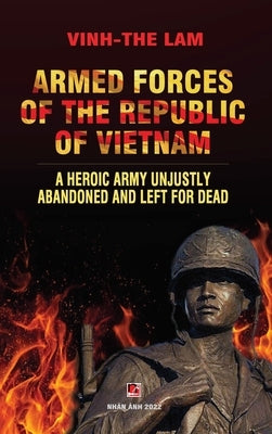 Armed Forces of the Republic of Vietnam - A Heroic Army Unjustly Abandoned and Left for Dead by Lam, Vinh The