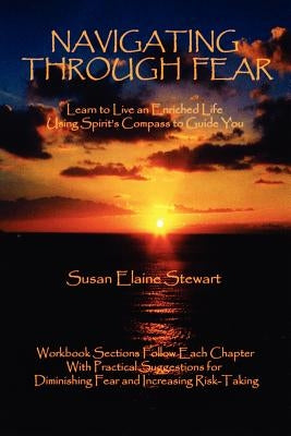 Navigating Through Fear: Learn To Live An Enriched Life Using Spirit's Compass To Guide You by Stewart, Susan