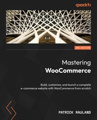Mastering WooCommerce - Second Edition: Build, customize, and launch a complete e-commerce website with WooCommerce from scratch by Rauland, Patrick