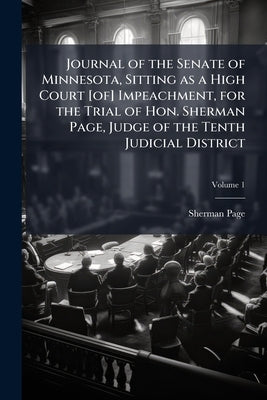 Journal of the Senate of Minnesota, Sitting as a High Court [of] Impeachment, for the Trial of Hon. Sherman Page, Judge of the Tenth Judicial District by Page, Sherman