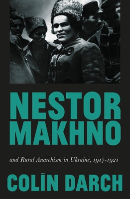 Nestor Makhno and Rural Anarchism in Ukraine, 1917-1921 by Darch, Colin