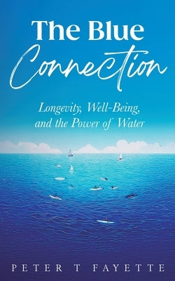 The Blue Connection: Longevity, Well-Being, and the Power of Water by Fayette, Peter T.