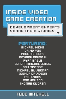 Inside Video Game Creation: Development Experts Share Their Stories by Mitchell, Todd