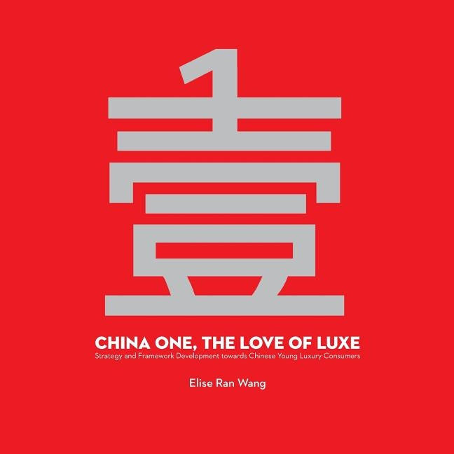 China One, the Love of Luxe: Strategy and Framework Development towards Chinese Young Luxury Consumers by Wang, Elise Ran