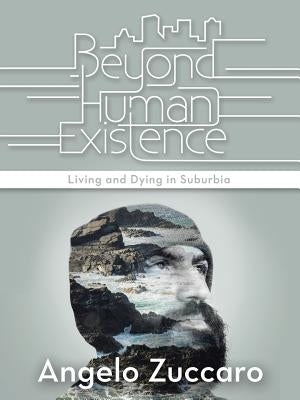 Beyond Human Existence: Living and Dying in Suburbia by Zuccaro, Angelo