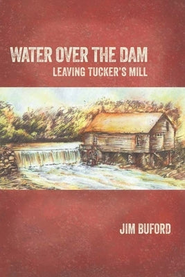 Water Over The Dam: Leaving Tucker's Mill by Buford, Jim
