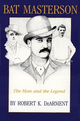 Bat Masterson: The Man and the Legend by Dearment, Robert K.
