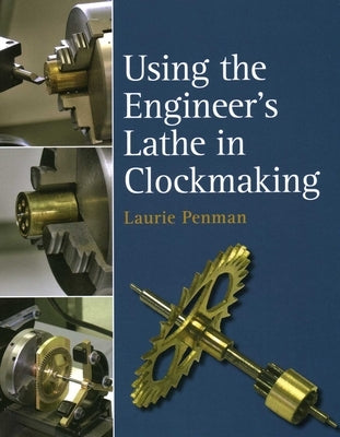 Using the Engineer's Lathe in Clockmaking by Penman, Laurie