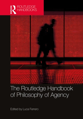 The Routledge Handbook of Philosophy of Agency by Ferrero, Luca