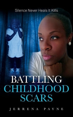 Battling Childhood Scars: Silence Never Heals It Kills by Payne, Jerrena