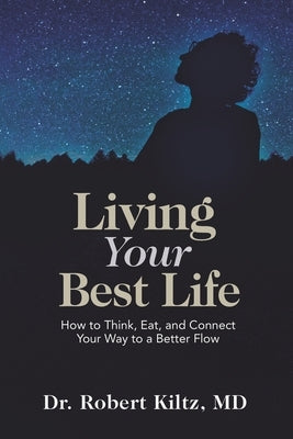 Living Your Best Life: How to Think, Eat, and Connect Your Way to a Better Flow by Kiltz, Robert