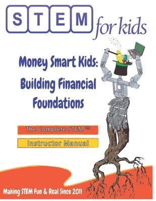 Money Smart Kids: Building Financial Foundations: The Complete STEM(TM) Manual For Grades K-6 Instructors by Singh, Moni