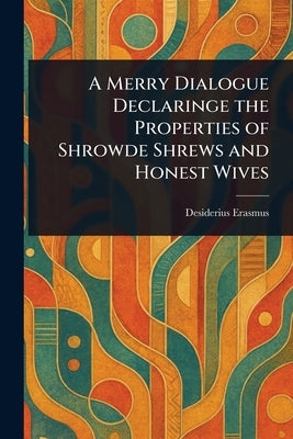 A Merry Dialogue Declaringe the Properties of Shrowde Shrews and Honest Wives by Erasmus, Desiderius