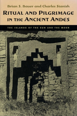 Ritual and Pilgrimage in the Ancient Andes: The Islands of the Sun and the Moon by Bauer, Brian S.