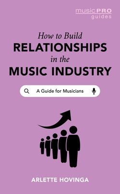 How To Build Relationships in the Music Industry: A Guide for Musicians by Hovinga, Arlette