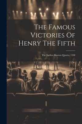 The Famous Victories Of Henry The Fifth: The Earliest Known Quarto, 1598 by Anonymous