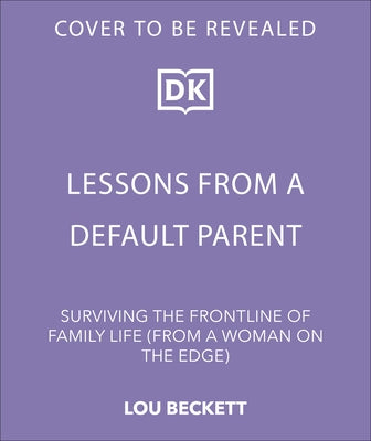 Lessons from a Default Parent: Surviving the Frontline of Family Life (from a Woman on the Edge) by Beckett, Lou
