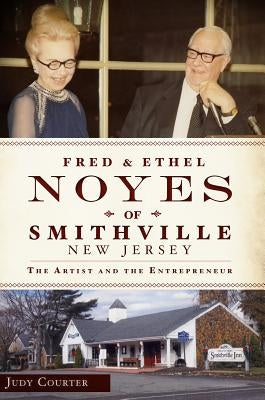 Fred and Ethel Noyes of Smithville, New Jersey:: The Artist and the Entrepreneur by Courter, Judy