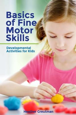 Basics of Fine Motor Skills: Developmental Activities for Kids by Greutman, Heather