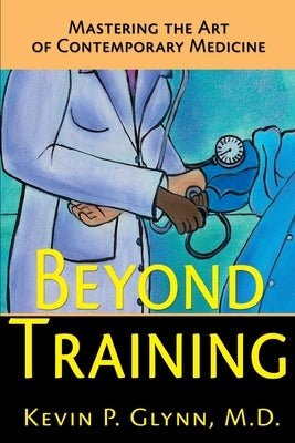 Beyond Training: Mastering the Art of Contemporary Medicine by Glynn, Kevin P.