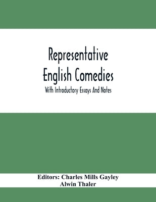 Representative English Comedies: With Introductory Essays And Notes; An Historical View Of Our Earlier Comedy And Other Monographs by Mills Gayley, Charles