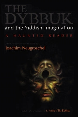 Dybbuk and the Yiddish Imagination: A Haunted Reader by Neugroschel, Joachim