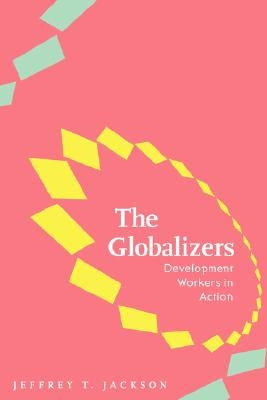 The Globalizers: Development Workers in Action by Jackson, Jeffrey T.