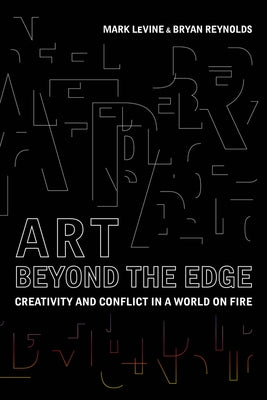 Art Beyond the Edge: Creativity and Conflict in a World on Fire by Levine, Mark