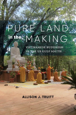 Pure Land in the Making: Vietnamese Buddhism in the Us Gulf South by Truitt, Allison J.