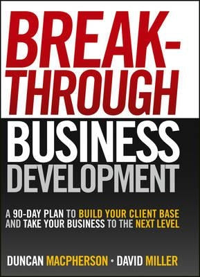 Breakthrough Business Development: A 90-Day Plan to Build Your Client Base and Take Your Business to the Next Level by MacPherson, Duncan