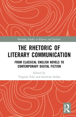 The Rhetoric of Literary Communication: From Classical English Novels to Contemporary Digital Fiction by Iché, Virginie