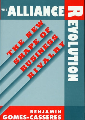 Alliance Revolution: The New Shape of Business Rivalry by Gomes-Casseres, Benjamin