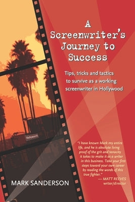 A Screenwriter's Journey to Success: Tips, tricks and tactics to survive as a working screenwriter in Hollywood by Sanderson, Mark