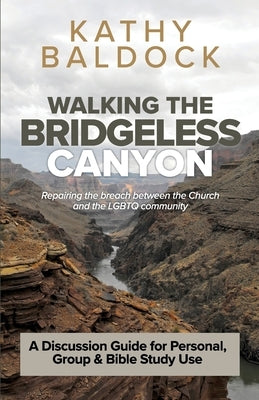 Walking the Bridgeless Canyon: Repairing the breach between the Church and the LGBT community: A Discussion Guide for Personal, Group & Bible Study U by Baldock, Kathy