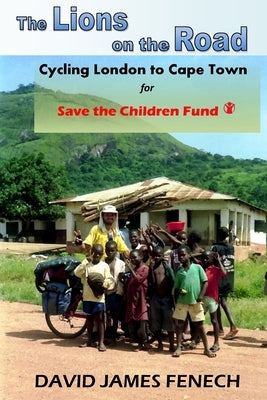 The Lions on the Road: Cycling from London to Cape Town for Save the Children Fund by Fenech, David James