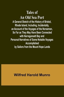 Tales of an Old Sea Port A General Sketch of the History of Bristol, Rhode Island, Including, Incidentally, an Account of the Voyages of the Norsemen, by Munro, Wilfred Harold