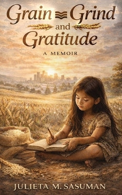 Grain Grind and Gratitude by Sasuman, Julieta M.