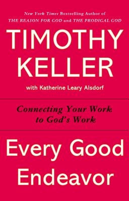 Every Good Endeavor: Connecting Your Work to God's Work by Keller, Timothy