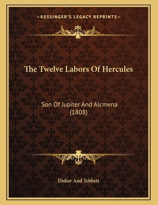 The Twelve Labors Of Hercules: Son Of Jupiter And Alcmena (1808) by Didier and Tebbett