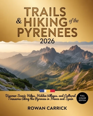 Trails & Hiking of the Pyrenees 2026: Ultimate France-Spain Border Walks Guide: Discover Scenic Hikes, Hidden Villages, and Cultural Treasures Along t by Carrick, Rowan