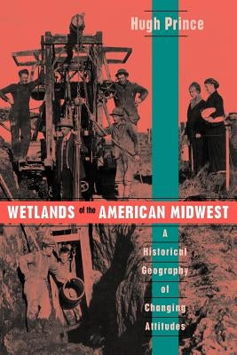 Wetlands of the American Midwest: A Historical Geography of Changing Attitudes Volume 241 by Prince, Hugh