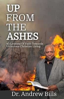 Up From The Ashes: Forty Lessons of Faith Towards Victorious Christian Living by Bills, Andrew