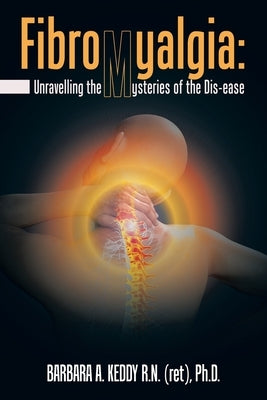 Fibromyalgia: Unravelling the Mysteries of the Dis-Ease by Keddy Ph. D., Barbara A.